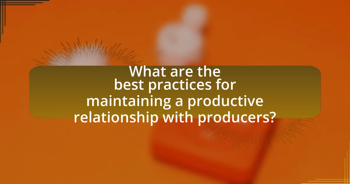What are the best practices for maintaining a productive relationship with producers?
